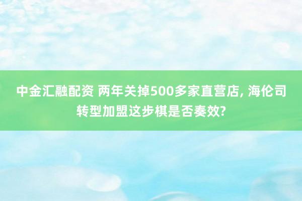 中金汇融配资 两年关掉500多家直营店, 海伦司转型加盟这步棋是否奏效?