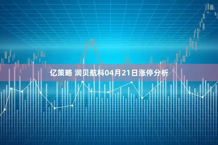 亿策略 润贝航科04月21日涨停分析