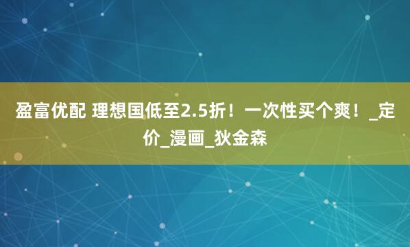 盈富优配 理想国低至2.5折！一次性买个爽！_定价_漫画_狄金森