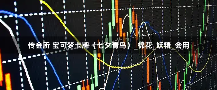 传金所 宝可梦卡牌（七夕青鸟）_棉花_妖精_会用