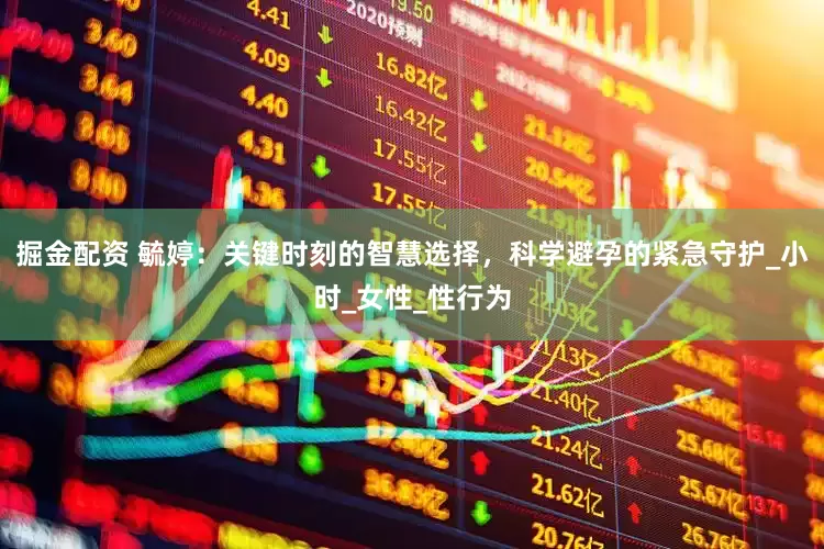 掘金配资 毓婷：关键时刻的智慧选择，科学避孕的紧急守护_小时_女性_性行为