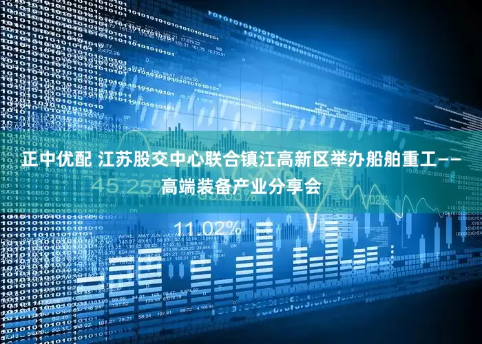正中优配 江苏股交中心联合镇江高新区举办船舶重工——高端装备产业分享会
