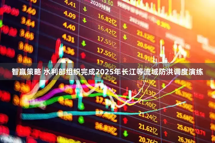 智赢策略 水利部组织完成2025年长江等流域防洪调度演练