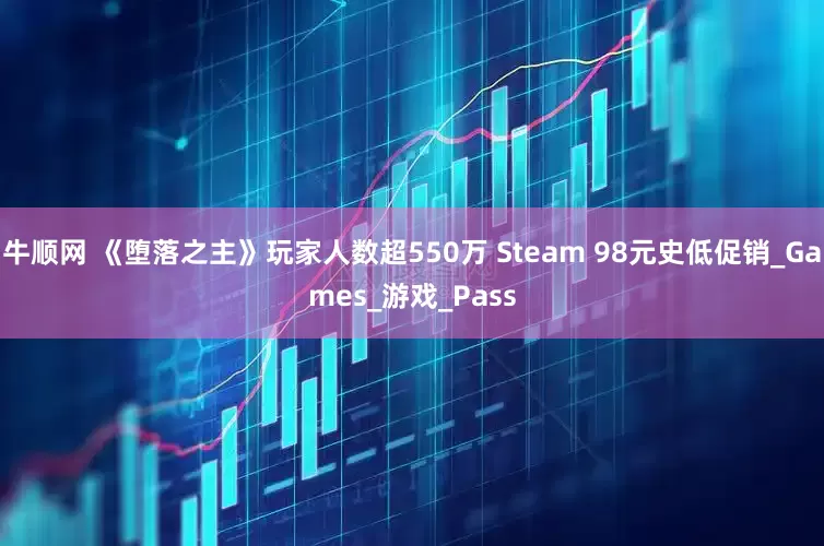 牛顺网 《堕落之主》玩家人数超550万 Steam 98元史低促销_Games_游戏_Pass
