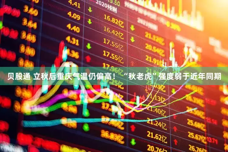 贝股通 立秋后重庆气温仍偏高！ “秋老虎”强度弱于近年同期