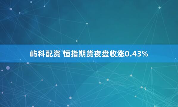 屿科配资 恒指期货夜盘收涨0.43%