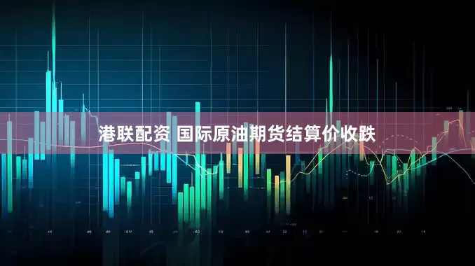 港联配资 国际原油期货结算价收跌