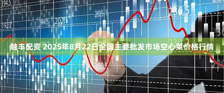 融丰配资 2025年8月22日全国主要批发市场空心菜价格行情