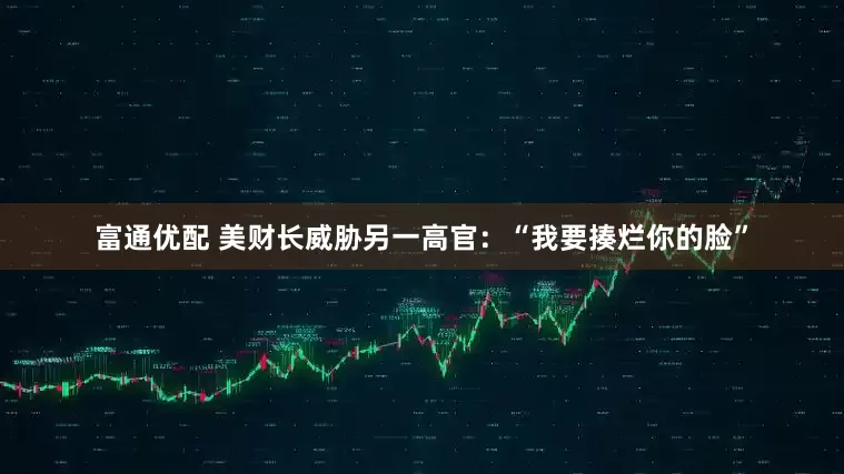 富通优配 美财长威胁另一高官：“我要揍烂你的脸”