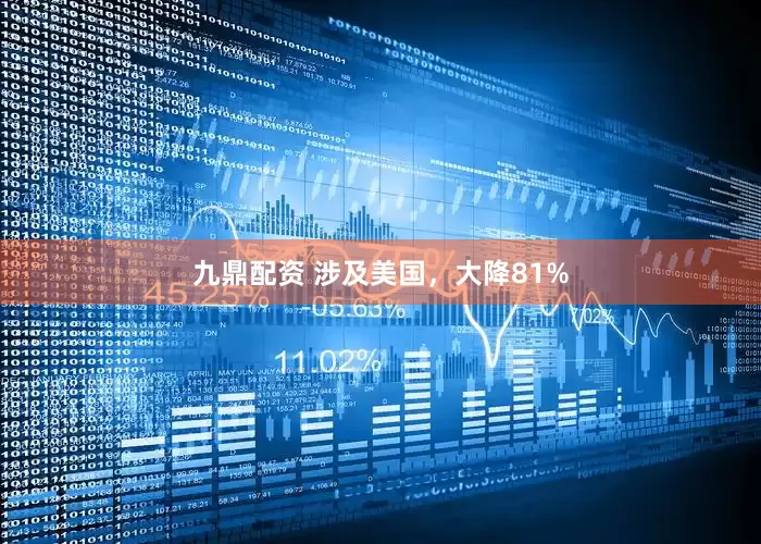 九鼎配资 涉及美国，大降81%