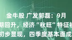 金牛股 广发郭磊：9月BCI超预期回升，经济“秋旺”特征初步显现，四季度基本面成股债定价关键