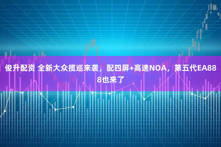 俊升配资 全新大众揽巡来袭，配四屏+高速NOA，第五代EA888也来了