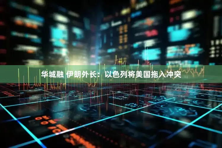 华城融 伊朗外长：以色列将美国拖入冲突
